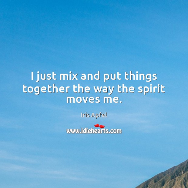 I just mix and put things together the way the spirit moves me. Iris Apfel Picture Quote