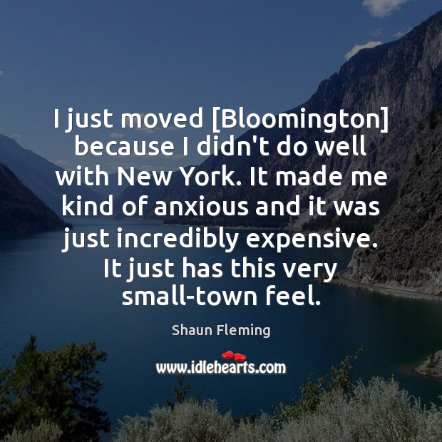 I just moved [Bloomington] because I didn’t do well with New York. Shaun Fleming Picture Quote