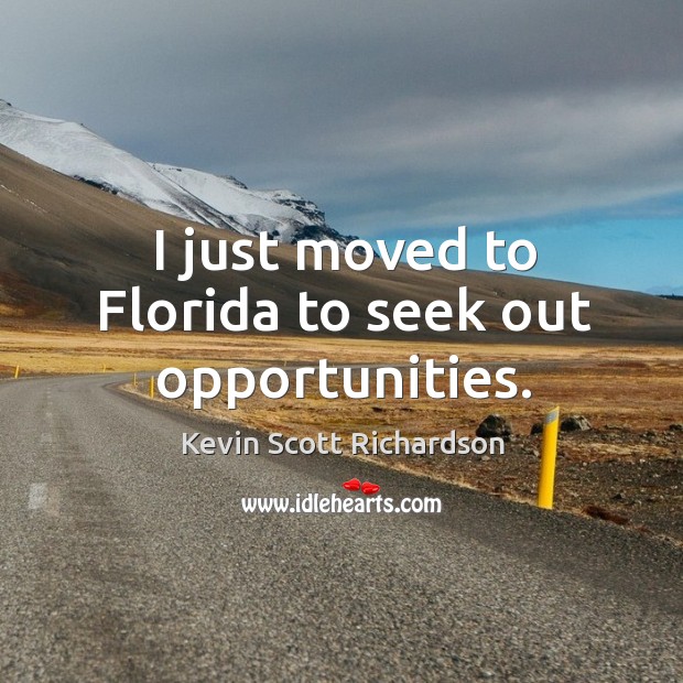 I just moved to florida to seek out opportunities. Kevin Scott Richardson Picture Quote