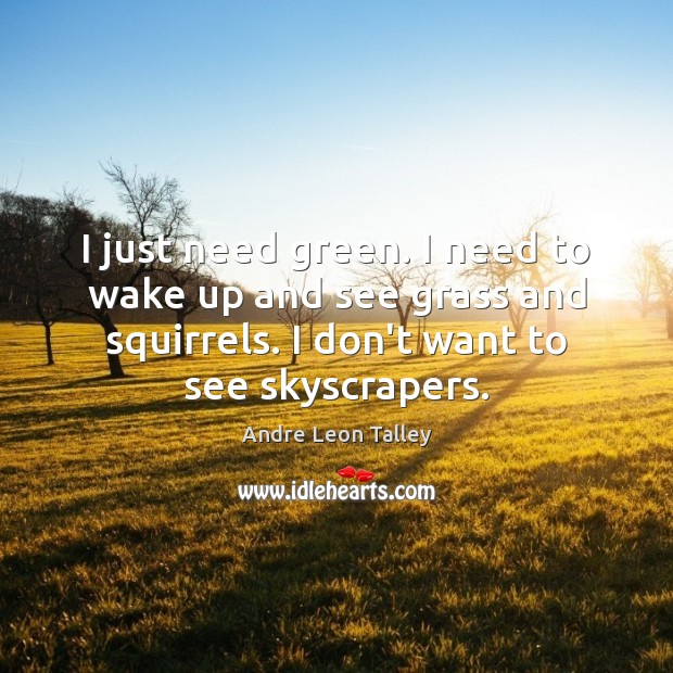 I just need green. I need to wake up and see grass Andre Leon Talley Picture Quote