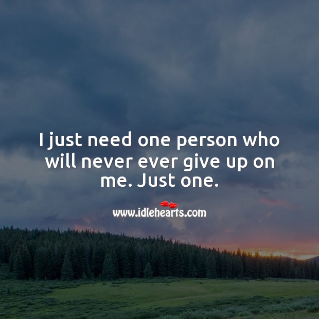 I just need one person who will never ever give up on me. Just one. Relationship Quotes Image