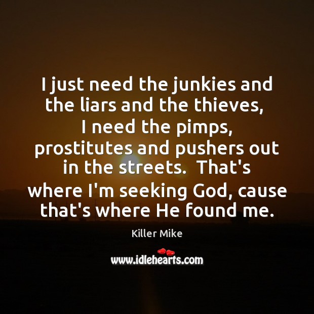 I just need the junkies and the liars and the thieves,  I Killer Mike Picture Quote