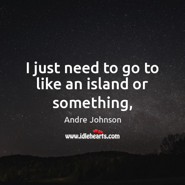 I just need to go to like an island or something, Andre Johnson Picture Quote
