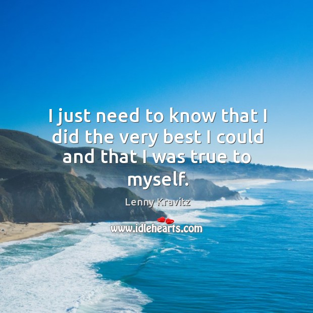 I just need to know that I did the very best I could and that I was true to myself. Lenny Kravitz Picture Quote