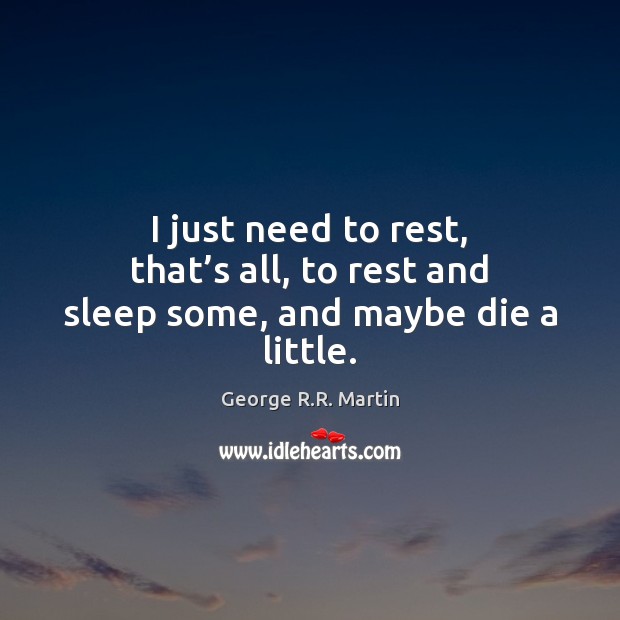 I just need to rest, that’s all, to rest and sleep some, and maybe die a little. Image