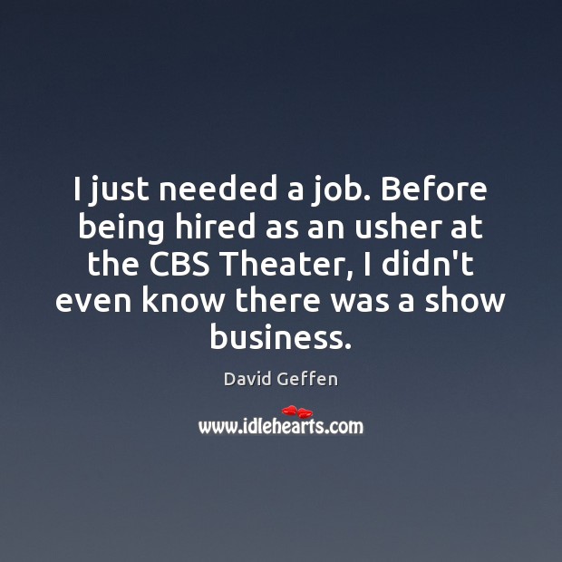 I just needed a job. Before being hired as an usher at David Geffen Picture Quote