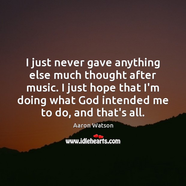 I just never gave anything else much thought after music. I just Aaron Watson Picture Quote