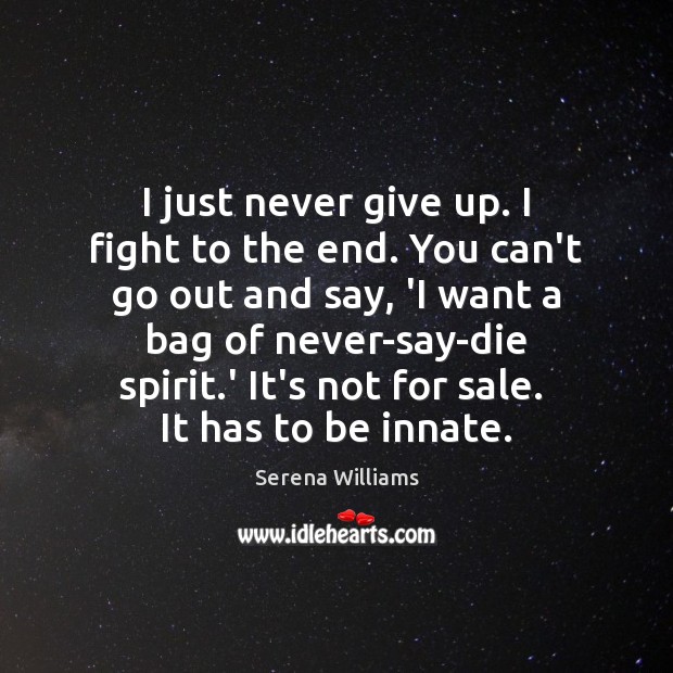 I just never give up. I fight to the end. You can’t Serena Williams Picture Quote