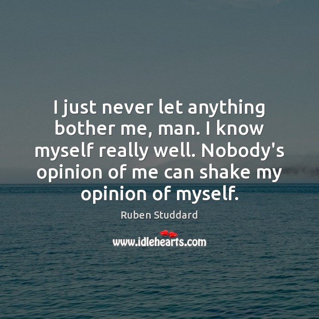 I just never let anything bother me, man. I know myself really Ruben Studdard Picture Quote