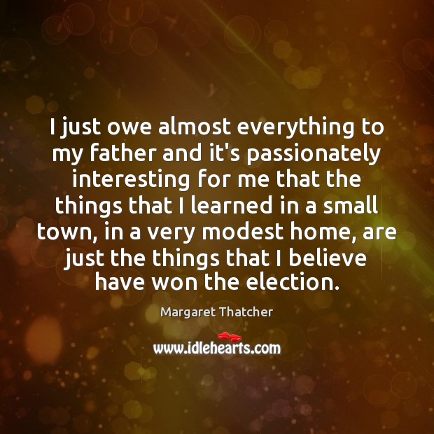 I just owe almost everything to my father and it’s passionately interesting Margaret Thatcher Picture Quote