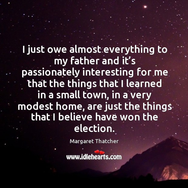 I just owe almost everything to my father and it’s passionately interesting Margaret Thatcher Picture Quote