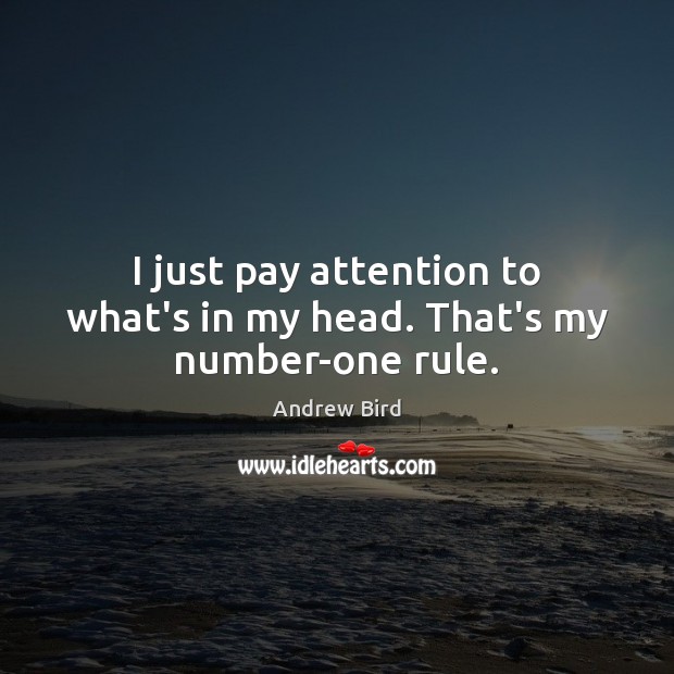 I just pay attention to what’s in my head. That’s my number-one rule. Andrew Bird Picture Quote