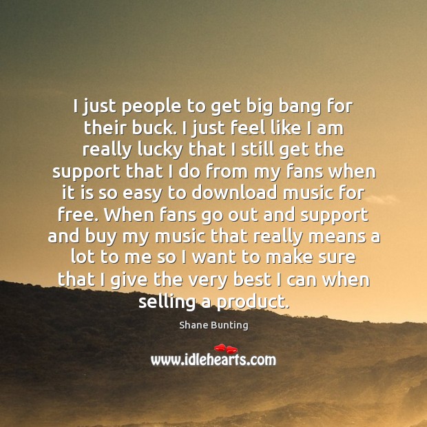 I just people to get big bang for their buck. I just Shane Bunting Picture Quote