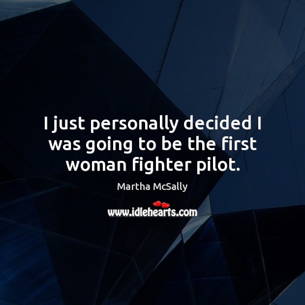 I just personally decided I was going to be the first woman fighter pilot. Martha McSally Picture Quote