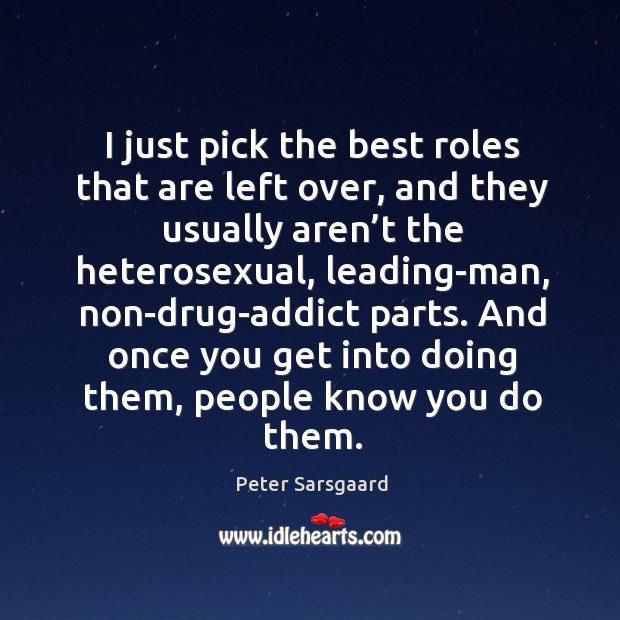 I just pick the best roles that are left over, and they usually aren’t the heterosexual Peter Sarsgaard Picture Quote