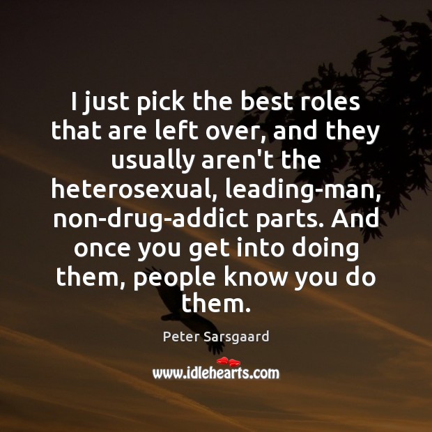 I just pick the best roles that are left over, and they Peter Sarsgaard Picture Quote