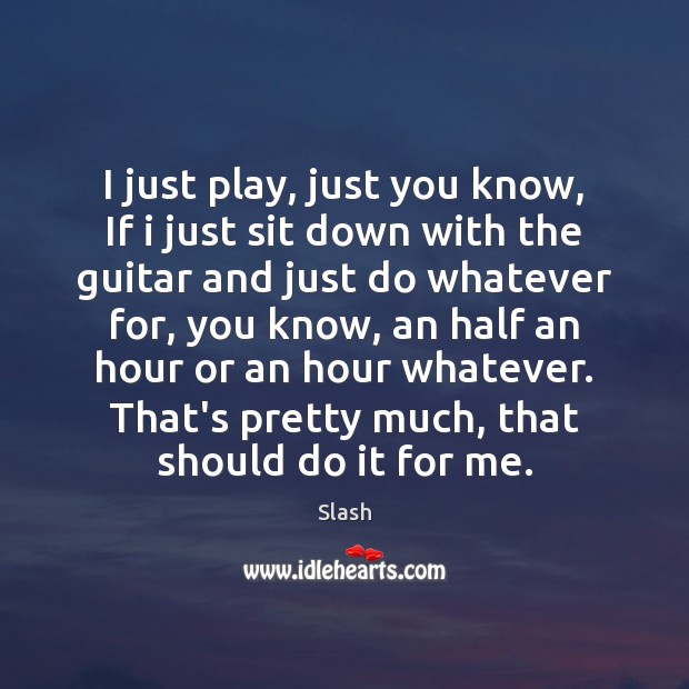 I just play, just you know, If i just sit down with Slash Picture Quote