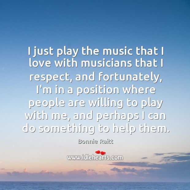 I just play the music that I love with musicians that I Bonnie Raitt Picture Quote