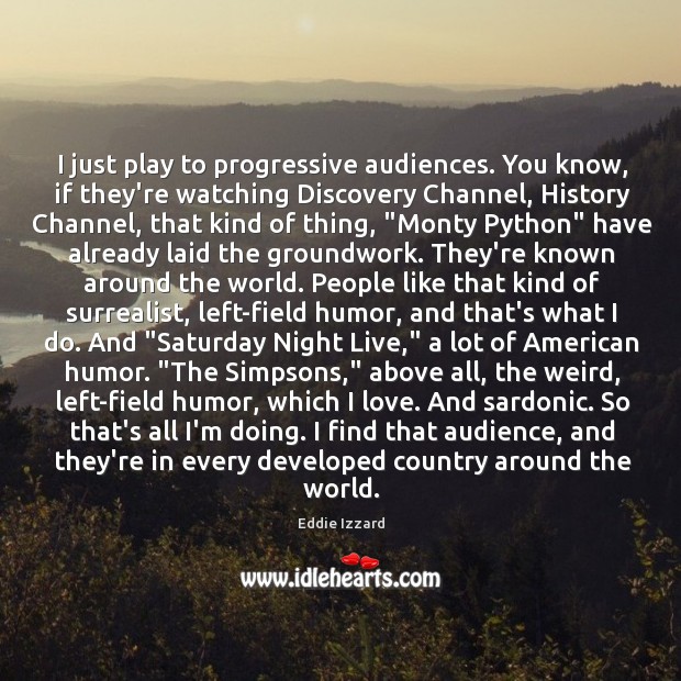 I just play to progressive audiences. You know, if they’re watching Discovery Eddie Izzard Picture Quote