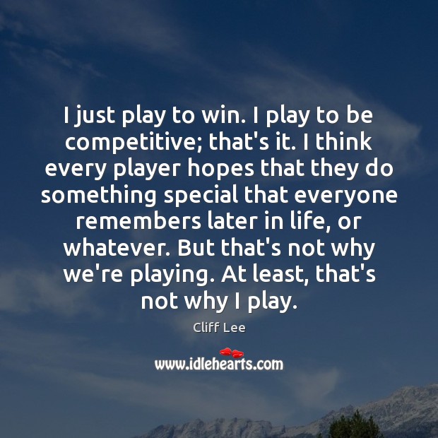 I just play to win. I play to be competitive; that’s it. Cliff Lee Picture Quote