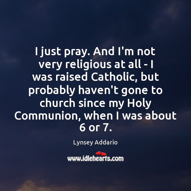 I just pray. And I’m not very religious at all – I Lynsey Addario Picture Quote
