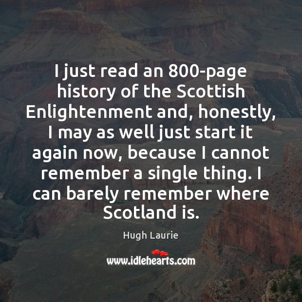 I just read an 800-page history of the Scottish Enlightenment and, honestly, Hugh Laurie Picture Quote