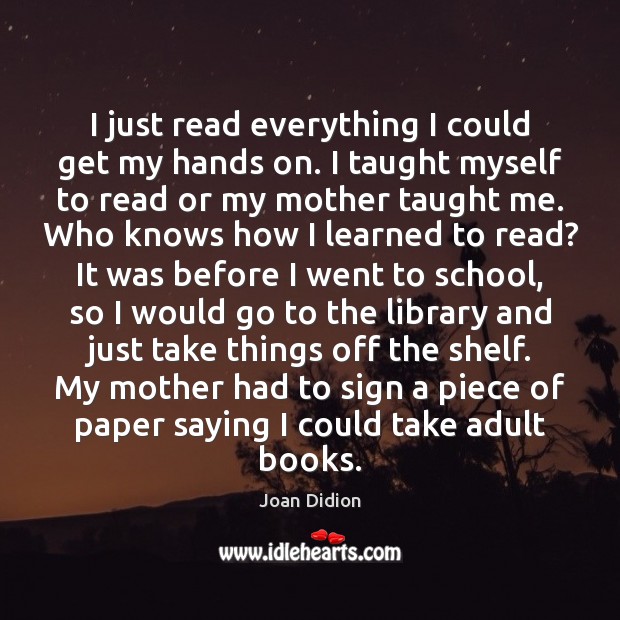 I just read everything I could get my hands on. I taught Joan Didion Picture Quote
