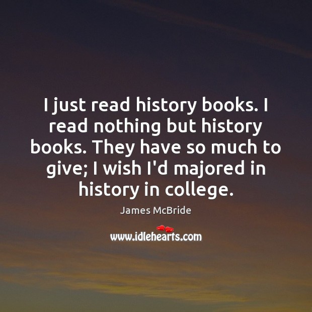 I just read history books. I read nothing but history books. They James McBride Picture Quote