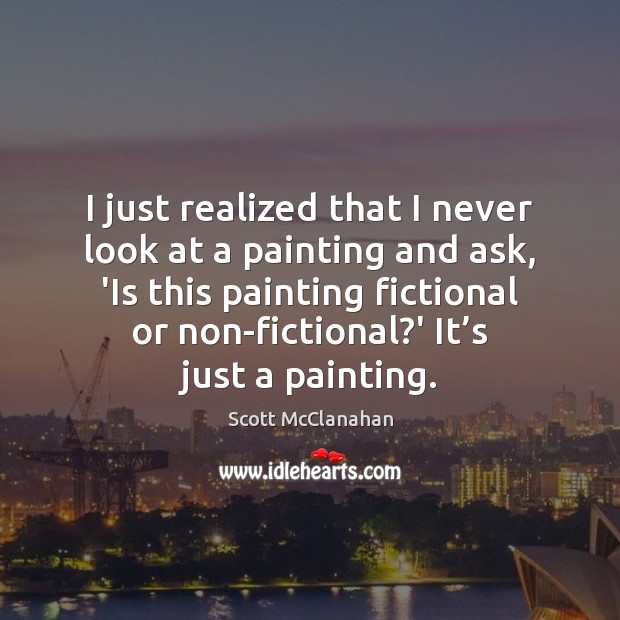 I just realized that I never look at a painting and ask, Scott McClanahan Picture Quote