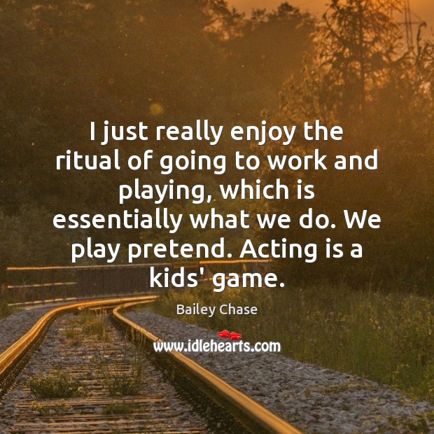 I just really enjoy the ritual of going to work and playing, Bailey Chase Picture Quote