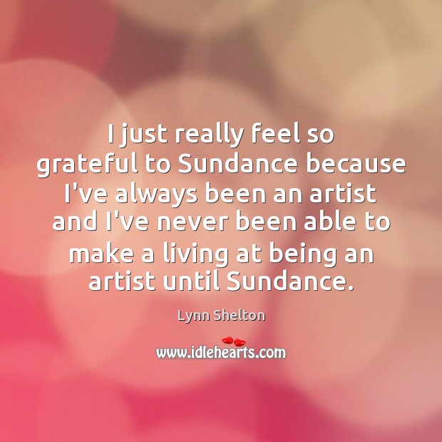 I just really feel so grateful to Sundance because I’ve always been Lynn Shelton Picture Quote