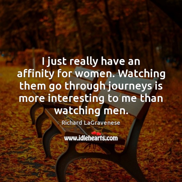I just really have an affinity for women. Watching them go through Richard LaGravenese Picture Quote