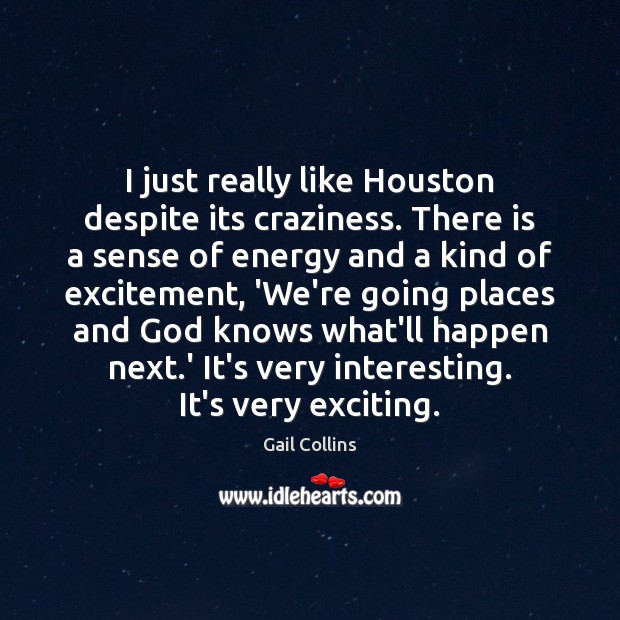 I just really like Houston despite its craziness. There is a sense Gail Collins Picture Quote