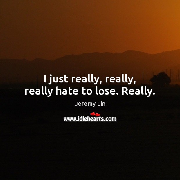 I just really, really, really hate to lose. Really. Jeremy Lin Picture Quote