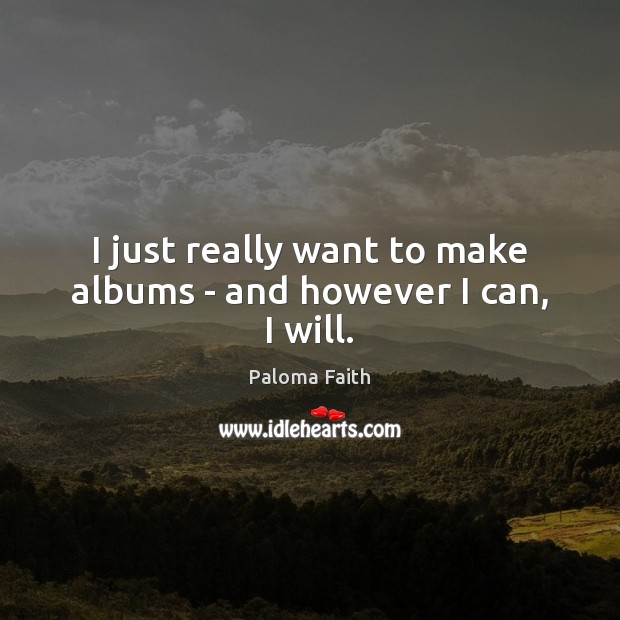 I just really want to make albums – and however I can, I will. Paloma Faith Picture Quote