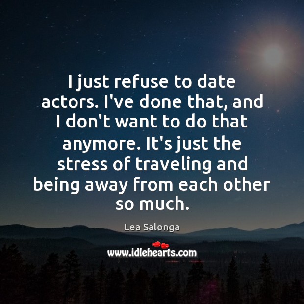 I just refuse to date actors. I’ve done that, and I don’t Lea Salonga Picture Quote