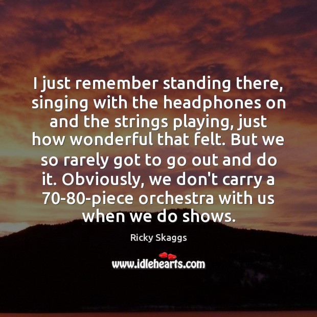 I just remember standing there, singing with the headphones on and the Ricky Skaggs Picture Quote