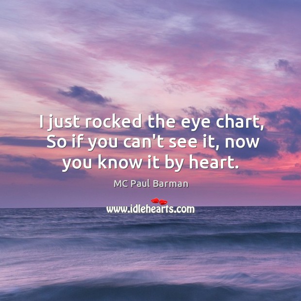 I just rocked the eye chart,  So if you can’t see it, now you know it by heart. MC Paul Barman Picture Quote