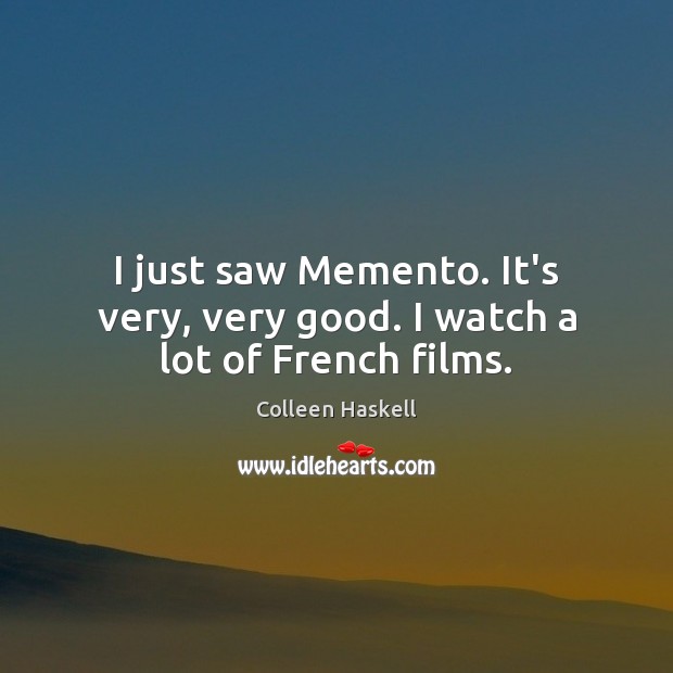 I just saw Memento. It’s very, very good. I watch a lot of French films. Colleen Haskell Picture Quote