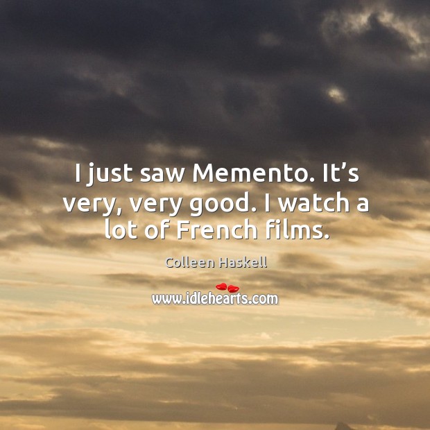 I just saw memento. It’s very, very good. I watch a lot of french films. Colleen Haskell Picture Quote