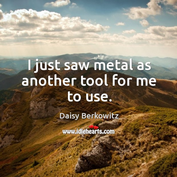 I just saw metal as another tool for me to use. Image