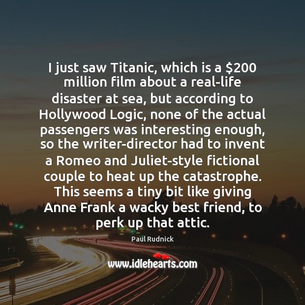I just saw Titanic, which is a $200 million film about a real-life Logic Quotes Image