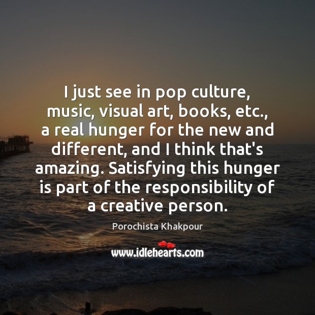 I just see in pop culture, music, visual art, books, etc., a Porochista Khakpour Picture Quote