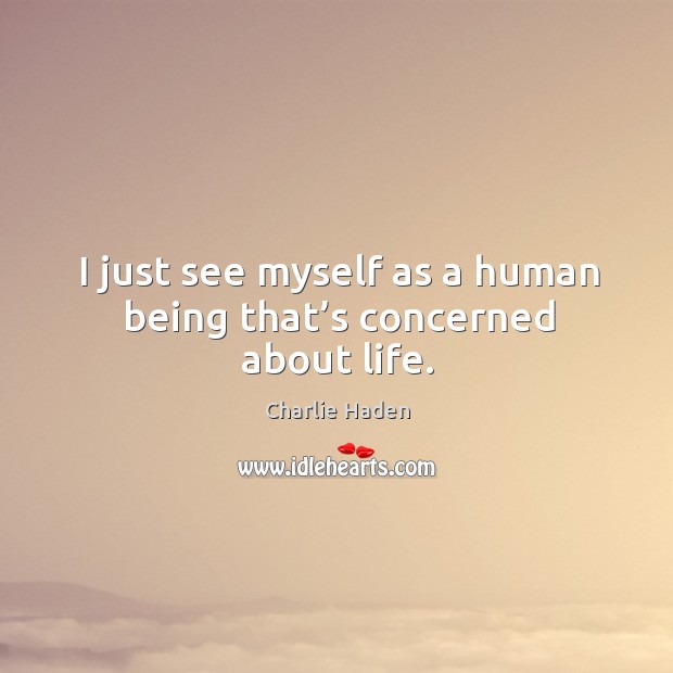 I just see myself as a human being that’s concerned about life. Charlie Haden Picture Quote
