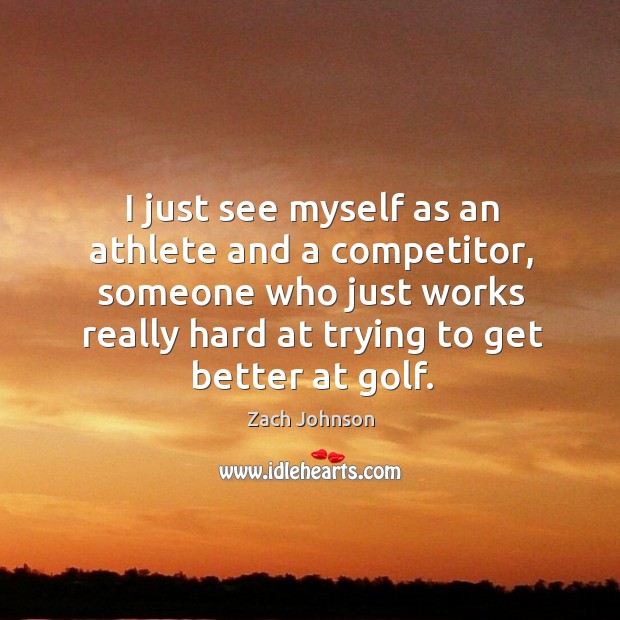 I just see myself as an athlete and a competitor, someone who Zach Johnson Picture Quote