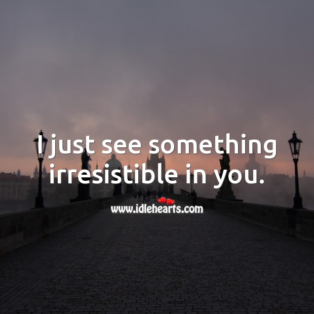 I just see something irresistible in you. Funny Love Quotes Image