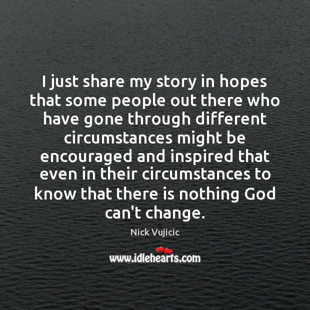 I just share my story in hopes that some people out there Nick Vujicic Picture Quote