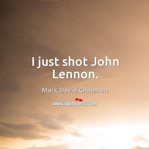 I just shot john lennon. Mark David Chapman Picture Quote