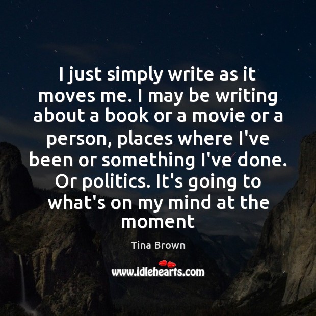 I just simply write as it moves me. I may be writing Tina Brown Picture Quote