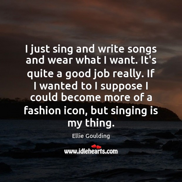 I just sing and write songs and wear what I want. It’s Ellie Goulding Picture Quote